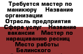 Требуется мастер по маникюру  › Название организации ­ zara brows › Отрасль предприятия ­ Сфера услуг › Название вакансии ­ Мастер по наращиванию ресниц › Место работы ­  Белинского 111 - Свердловская обл., Екатеринбург г. Работа » Вакансии   